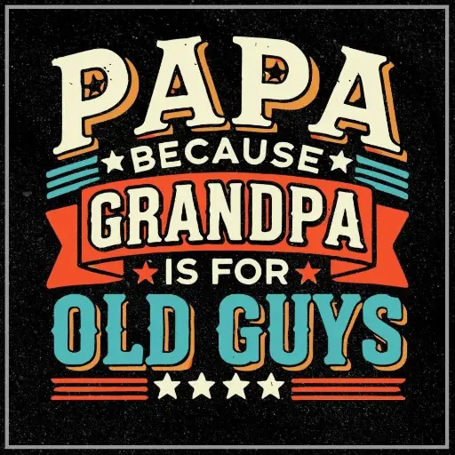 Papa, because grandpa is for old guys